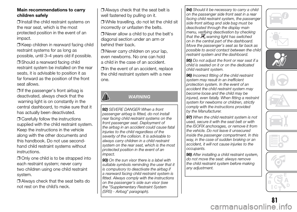 FIAT PANDA 2015 319 / 3.G Owners Manual Main recommendations to carry
children safely
❒Install the child restraint systems on
the rear seat, which is the most
protected position in the event of an
impact.
❒Keep children in rearward faci