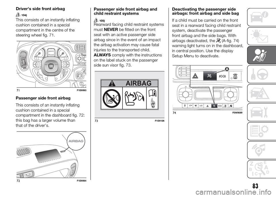 FIAT PANDA 2015 319 / 3.G Owners Manual Passenger side front airbag
This consists of an instantly inflating
cushion contained in a special
compartment in the dashboard fig. 72:
this bag has a larger volume than
that of the drivers.Passenge