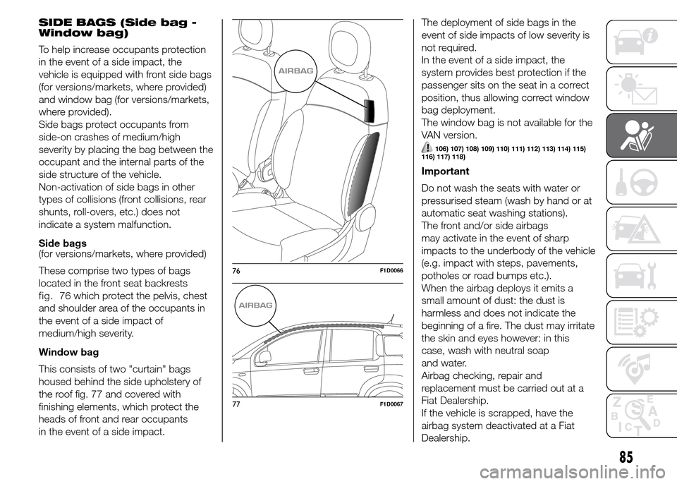 FIAT PANDA 2015 319 / 3.G Manual Online SIDE BAGS (Side bag -
Window bag)
To help increase occupants protection
in the event of a side impact, the
vehicle is equipped with front side bags
(for versions/markets, where provided)
and window ba FIAT PANDA 2015 319 / 3.G Manual Online SIDE BAGS (Side bag -
Window bag)
To help increase occupants protection
in the event of a side impact, the
vehicle is equipped with front side bags
(for versions/markets, where provided)
and window ba