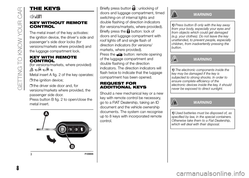 FIAT PANDA 2015 319 / 3.G Owners Manual THE KEYS
KEY WITHOUT REMOTE
CONTROL
The metal insert of the key activates:
the ignition device, the drivers side and
passengers side door locks (for
versions/markets where provided) and
the luggage FIAT PANDA 2015 319 / 3.G Owners Manual THE KEYS
KEY WITHOUT REMOTE
CONTROL
The metal insert of the key activates:
the ignition device, the drivers side and
passengers side door locks (for
versions/markets where provided) and
the luggage