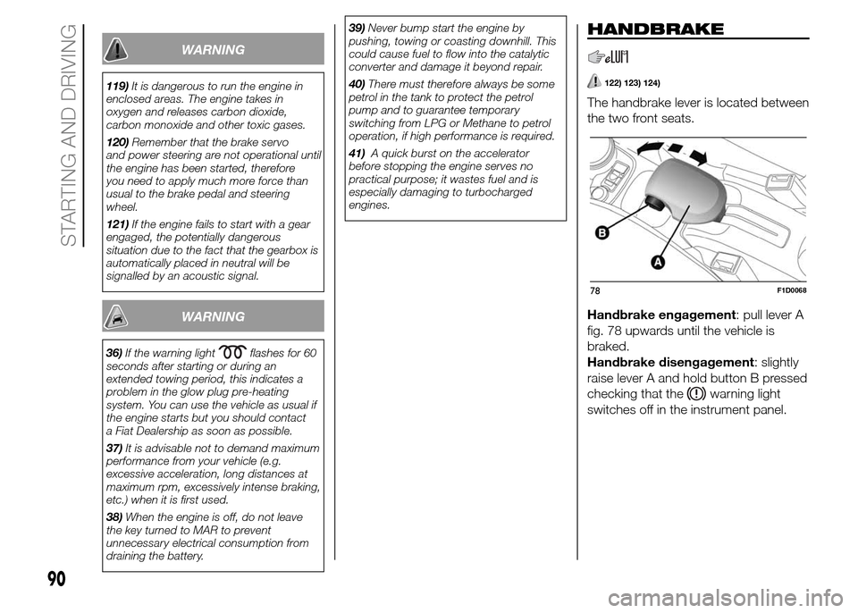 FIAT PANDA 2015 319 / 3.G Owners Manual WARNING
119)It is dangerous to run the engine in
enclosed areas. The engine takes in
oxygen and releases carbon dioxide,
carbon monoxide and other toxic gases.
120)Remember that the brake servo
and po FIAT PANDA 2015 319 / 3.G Owners Manual WARNING
119)It is dangerous to run the engine in
enclosed areas. The engine takes in
oxygen and releases carbon dioxide,
carbon monoxide and other toxic gases.
120)Remember that the brake servo
and po