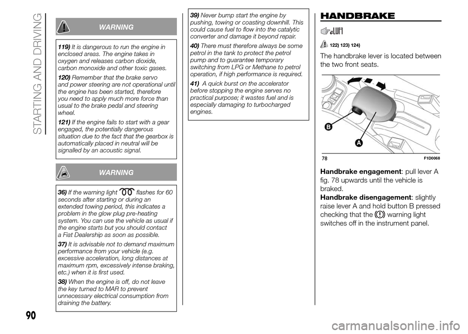 FIAT PANDA 2015 319 / 3.G Owners Manual WARNING
119)It is dangerous to run the engine in
enclosed areas. The engine takes in
oxygen and releases carbon dioxide,
carbon monoxide and other toxic gases.
120)Remember that the brake servo
and po