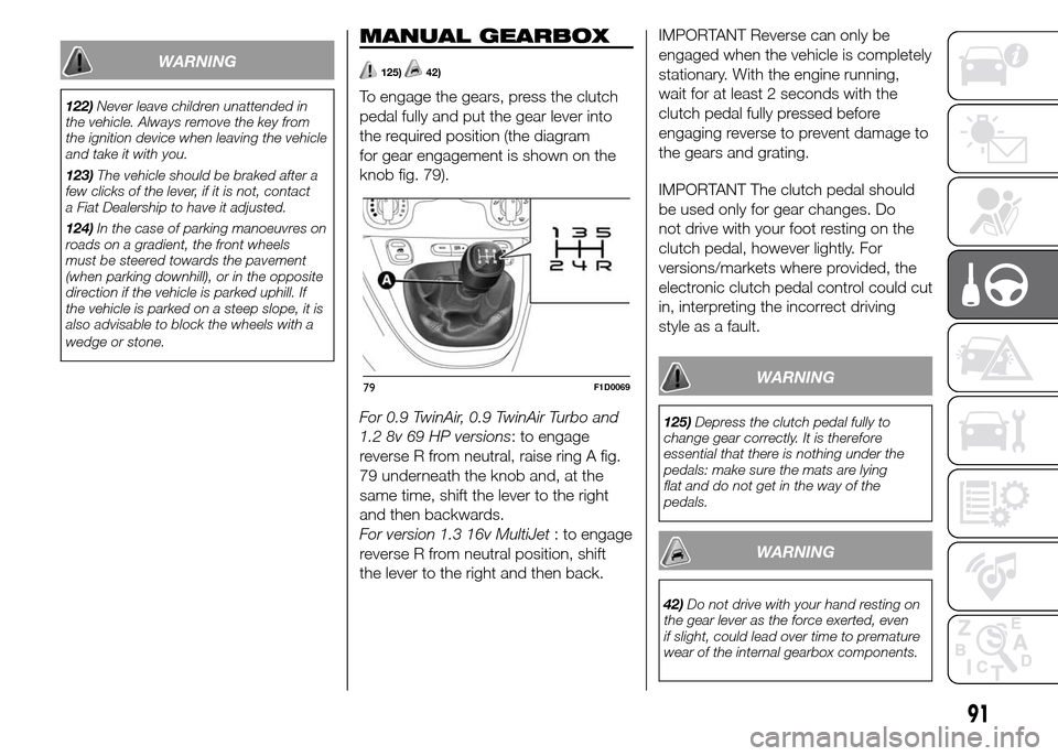 FIAT PANDA 2015 319 / 3.G Service Manual WARNING
122)Never leave children unattended in
the vehicle. Always remove the key from
the ignition device when leaving the vehicle
and take it with you.
123)The vehicle should be braked after a
few c