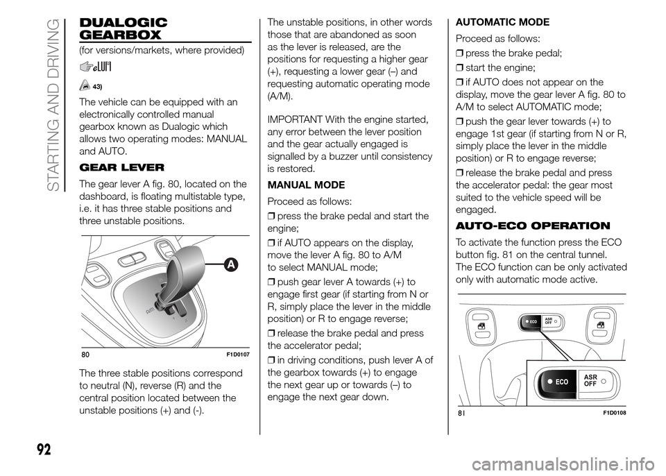 FIAT PANDA 2015 319 / 3.G Owners Manual DUALOGIC
GEARBOX
(for versions/markets, where provided)
43)
The vehicle can be equipped with an
electronically controlled manual
gearbox known as Dualogic which
allows two operating modes: MANUAL
and FIAT PANDA 2015 319 / 3.G Owners Manual DUALOGIC
GEARBOX
(for versions/markets, where provided)
43)
The vehicle can be equipped with an
electronically controlled manual
gearbox known as Dualogic which
allows two operating modes: MANUAL
and