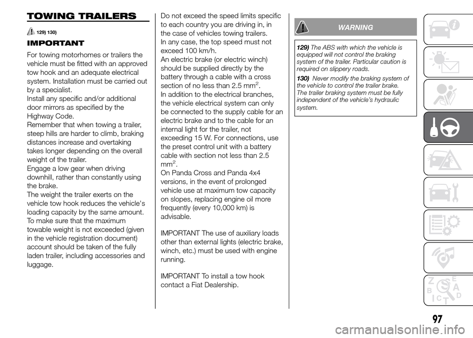 FIAT PANDA 2015 319 / 3.G Service Manual TOWING TRAILERS
129) 130)
IMPORTANT
For towing motorhomes or trailers the
vehicle must be fitted with an approved
tow hook and an adequate electrical
system. Installation must be carried out
by a spec
