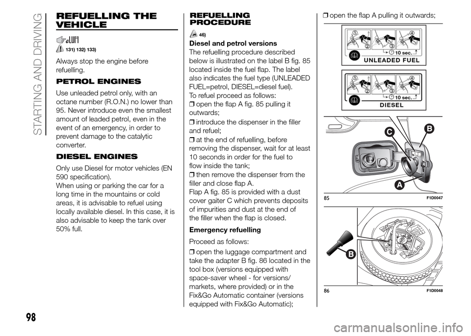 FIAT PANDA 2015 319 / 3.G Owners Manual REFUELLING THE
VEHICLE
131) 132) 133)
Always stop the engine before
refuelling.
PETROL ENGINES
Use unleaded petrol only, with an
octane number (R.O.N.) no lower than
95. Never introduce even the small FIAT PANDA 2015 319 / 3.G Owners Manual REFUELLING THE
VEHICLE
131) 132) 133)
Always stop the engine before
refuelling.
PETROL ENGINES
Use unleaded petrol only, with an
octane number (R.O.N.) no lower than
95. Never introduce even the small