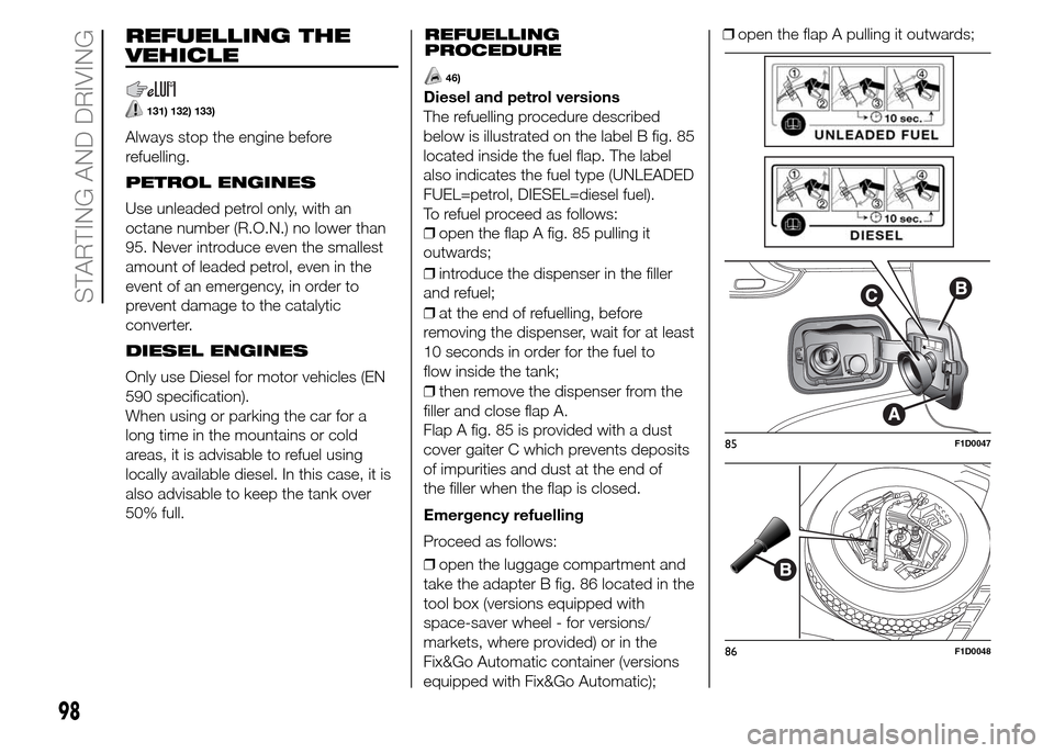 FIAT PANDA 2015 319 / 3.G Service Manual REFUELLING THE
VEHICLE
131) 132) 133)
Always stop the engine before
refuelling.
PETROL ENGINES
Use unleaded petrol only, with an
octane number (R.O.N.) no lower than
95. Never introduce even the small