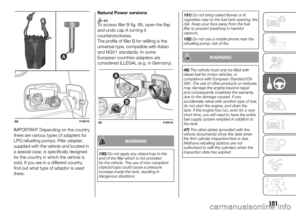 FIAT PANDA 2016 319 / 3.G Owners Manual 101
IMPORTANT Depending on the country,
there are various types of adapters for
LPG refuelling pumps. Filler adapter,
supplied with the vehicle and located in
a special case, is specifically designed
FIAT PANDA 2016 319 / 3.G Owners Manual 101
IMPORTANT Depending on the country,
there are various types of adapters for
LPG refuelling pumps. Filler adapter,
supplied with the vehicle and located in
a special case, is specifically designed