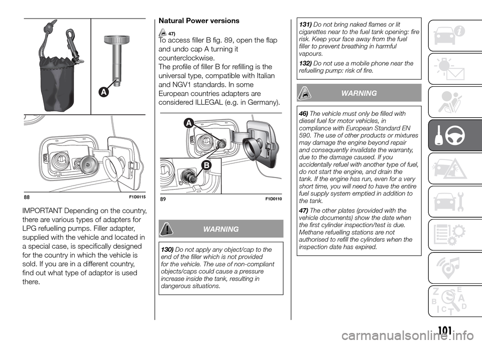 FIAT PANDA 2016 319 / 3.G Service Manual 101
IMPORTANT Depending on the country,
there are various types of adapters for
LPG refuelling pumps. Filler adapter,
supplied with the vehicle and located in
a special case, is specifically designed
