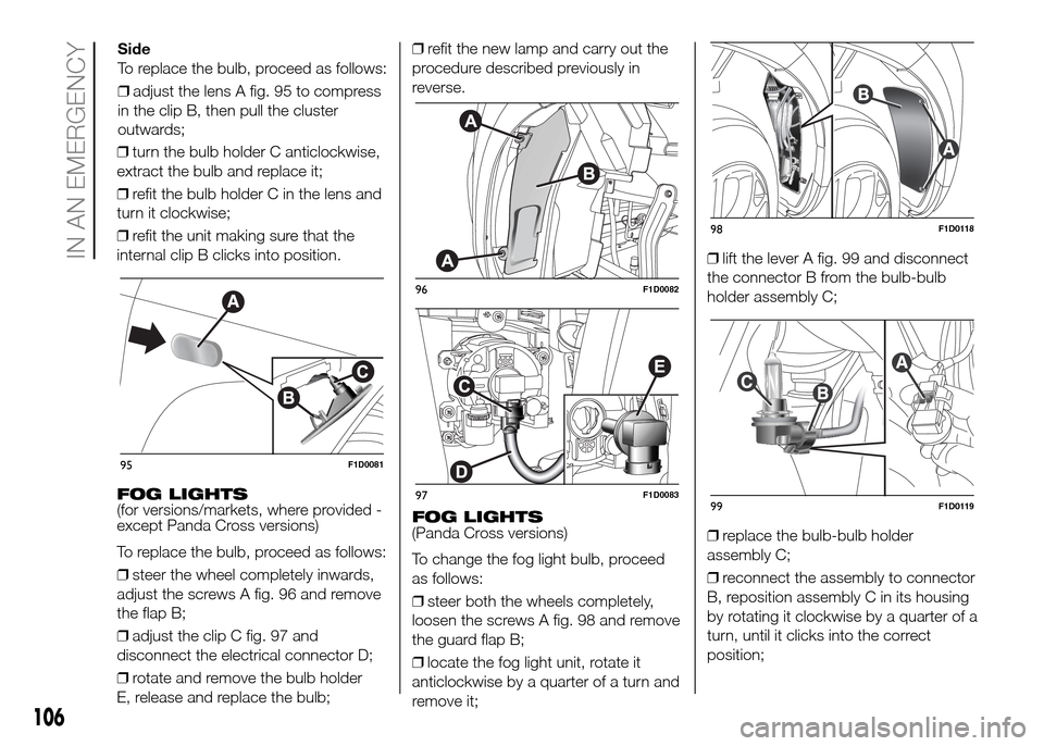 FIAT PANDA 2016 319 / 3.G Owners Manual ❒turn the bulb holder C anticlockwise,
extract the bulb and replace it;
❒refit the bulb holder C in the lens and
turn it clockwise;
❒refit the unit making sure that the
internal clip B clicks in