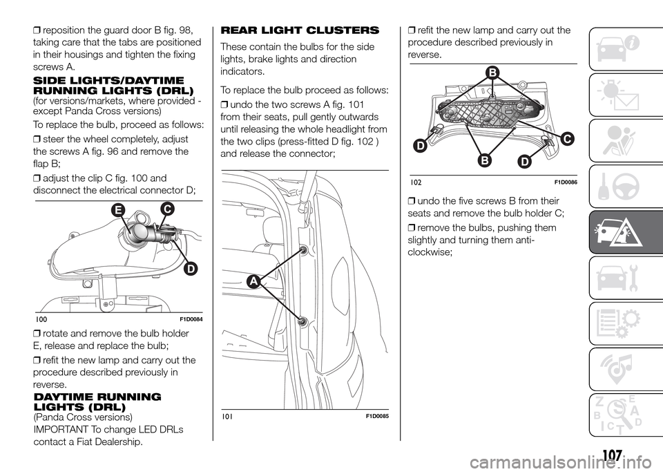 FIAT PANDA 2016 319 / 3.G Owners Manual ❒reposition the guard door B fig. 98,
taking care that the tabs are positioned
in their housings and tighten the fixing
screws A.
SIDE LIGHTS/DAYTIME
RUNNING LIGHTS (DRL)
(for versions/markets, wher FIAT PANDA 2016 319 / 3.G Owners Manual ❒reposition the guard door B fig. 98,
taking care that the tabs are positioned
in their housings and tighten the fixing
screws A.
SIDE LIGHTS/DAYTIME
RUNNING LIGHTS (DRL)
(for versions/markets, wher