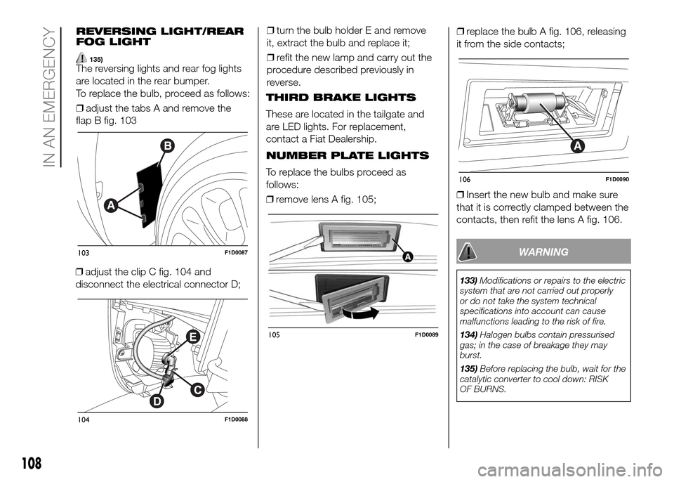 FIAT PANDA 2016 319 / 3.G Owners Manual ❒adjust the clip C fig. 104 and
disconnect the electrical connector D;❒turn the bulb holder E and remove
it, extract the bulb and replace it;
❒refit the new lamp and carry out the
procedure desc