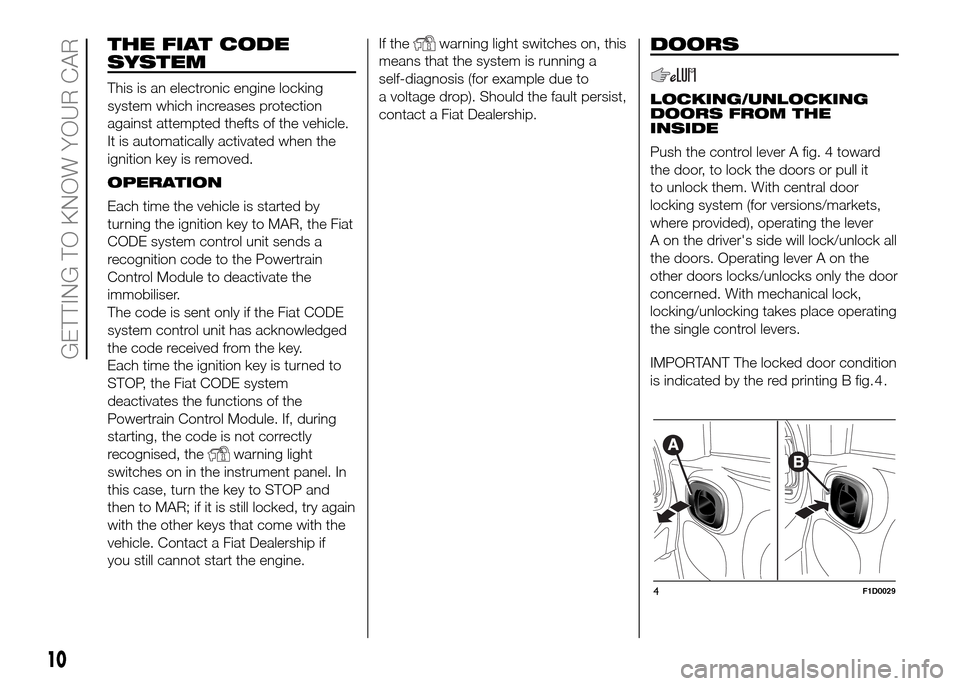 FIAT PANDA 2016 319 / 3.G User Guide THE FIAT CODE
SYSTEM
This is an electronic engine locking
system which increases protection
against attempted thefts of the vehicle.
It is automatically activated when the
ignition key is removed.
OPE FIAT PANDA 2016 319 / 3.G User Guide THE FIAT CODE
SYSTEM
This is an electronic engine locking
system which increases protection
against attempted thefts of the vehicle.
It is automatically activated when the
ignition key is removed.
OPE