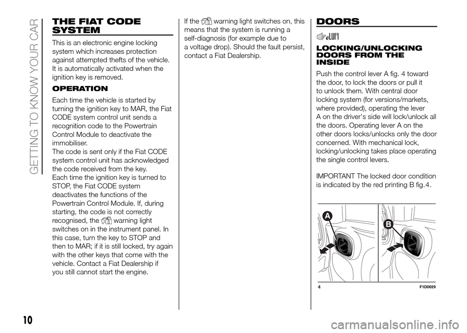 FIAT PANDA 2016 319 / 3.G User Guide THE FIAT CODE
SYSTEM
This is an electronic engine locking
system which increases protection
against attempted thefts of the vehicle.
It is automatically activated when the
ignition key is removed.
OPE