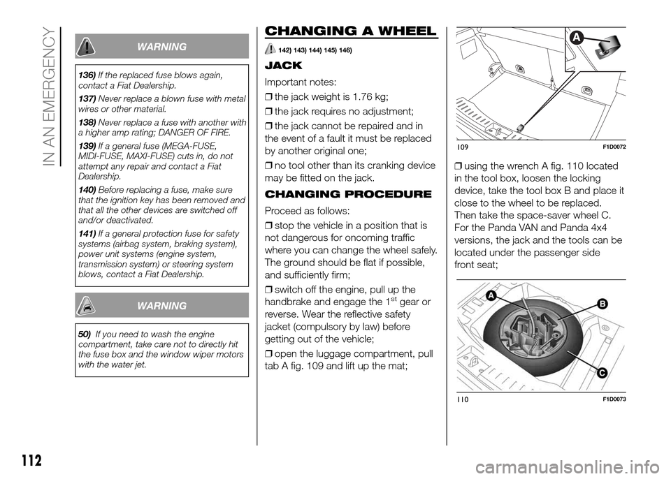 FIAT PANDA 2016 319 / 3.G Owners Manual WARNING
136)If the replaced fuse blows again,
contact a Fiat Dealership.
137)Never replace a blown fuse with metal
wires or other material.
138)Never replace a fuse with another with
a higher amp rati FIAT PANDA 2016 319 / 3.G Owners Manual WARNING
136)If the replaced fuse blows again,
contact a Fiat Dealership.
137)Never replace a blown fuse with metal
wires or other material.
138)Never replace a fuse with another with
a higher amp rati