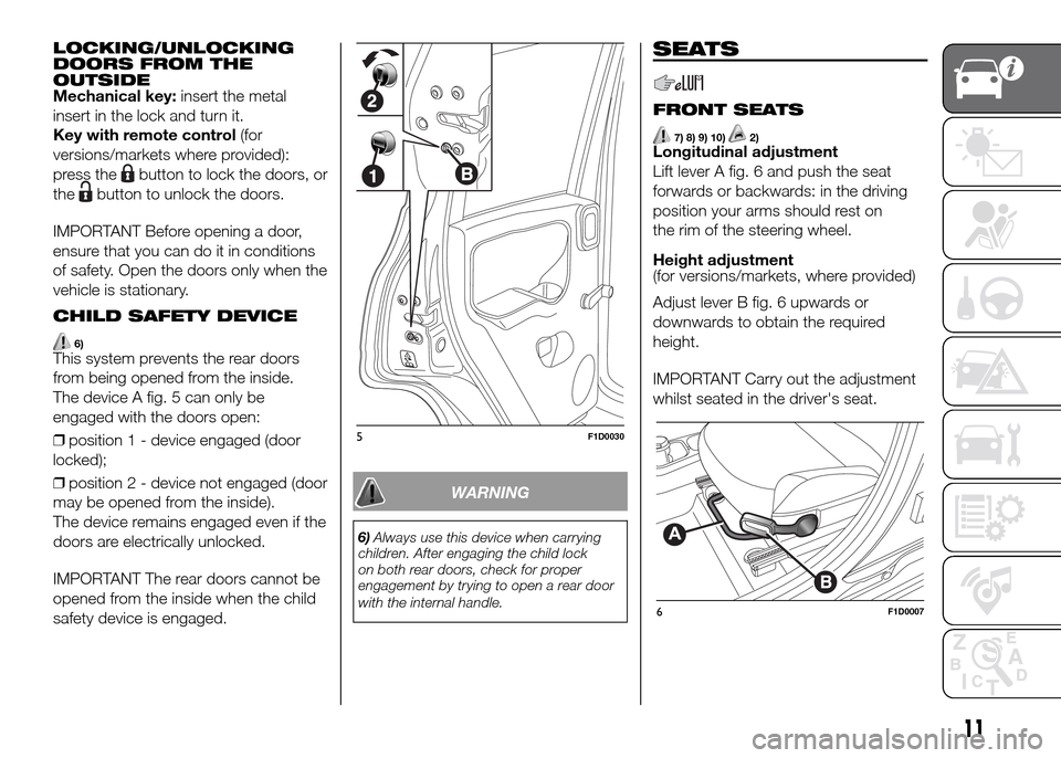 FIAT PANDA 2016 319 / 3.G User Guide LOCKING/UNLOCKING
DOORS FROM THE
OUTSIDE
Mechanical key:insert the metal
insert in the lock and turn it.
Key with remote control(for
versions/markets where provided):
press the
button to lock the door