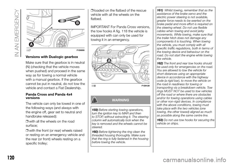 FIAT PANDA 2016 319 / 3.G Owners Manual Versions with Dualogic gearbox
Make sure that the gearbox is in neutral
(N) (checking that the vehicle moves
when pushed) and proceed in the same
way as for towing a normal vehicle
with a manual gearb FIAT PANDA 2016 319 / 3.G Owners Manual Versions with Dualogic gearbox
Make sure that the gearbox is in neutral
(N) (checking that the vehicle moves
when pushed) and proceed in the same
way as for towing a normal vehicle
with a manual gearb