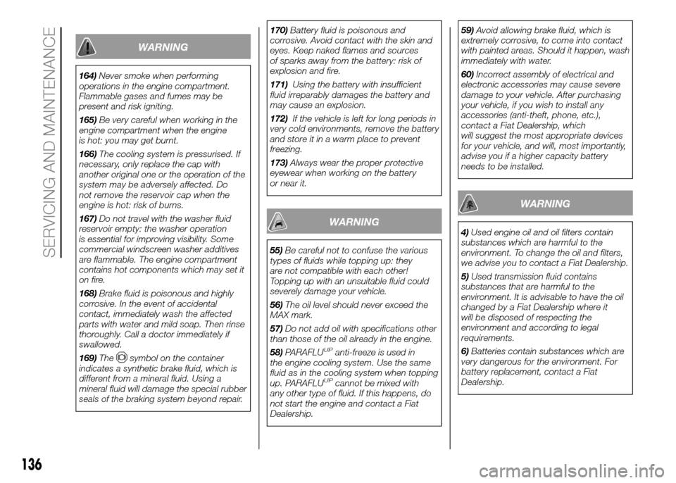 FIAT PANDA 2016 319 / 3.G Owners Manual WARNING
164)Never smoke when performing
operations in the engine compartment.
Flammable gases and fumes may be
present and risk igniting.
165)Be very careful when working in the
engine compartment whe