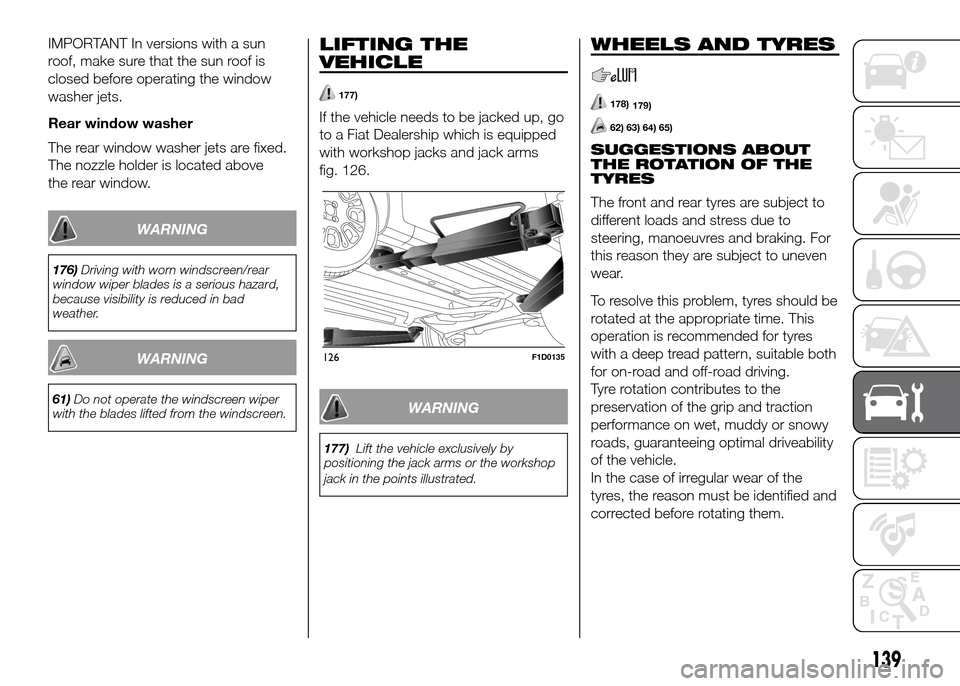 FIAT PANDA 2016 319 / 3.G Owners Manual IMPORTANT In versions with a sun
roof, make sure that the sun roof is
closed before operating the window
washer jets.
Rear window washer
The rear window washer jets are fixed.
The nozzle holder is loc