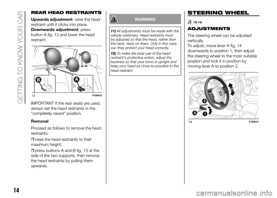 FIAT PANDA 2016 319 / 3.G User Guide REAR HEAD RESTRAINTS
Upwards adjustment: raise the head
restraint until it clicks into place.
Downwards adjustment: press
button A fig. 13 and lower the head
restraint.
IMPORTANT If the rear seats are FIAT PANDA 2016 319 / 3.G User Guide REAR HEAD RESTRAINTS
Upwards adjustment: raise the head
restraint until it clicks into place.
Downwards adjustment: press
button A fig. 13 and lower the head
restraint.
IMPORTANT If the rear seats are