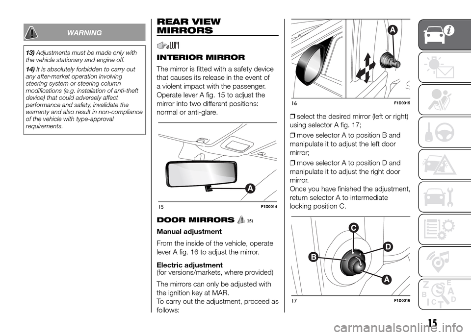 FIAT PANDA 2016 319 / 3.G User Guide WARNING
13)Adjustments must be made only with
the vehicle stationary and engine off.
14)It is absolutely forbidden to carry out
any after-market operation involving
steering system or steering column
FIAT PANDA 2016 319 / 3.G User Guide WARNING
13)Adjustments must be made only with
the vehicle stationary and engine off.
14)It is absolutely forbidden to carry out
any after-market operation involving
steering system or steering column