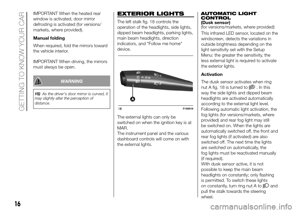 FIAT PANDA 2016 319 / 3.G User Guide IMPORTANT When the heated rear
window is activated, door mirror
defrosting is activated (for versions/
markets, where provided).
Manual folding
When required, fold the mirrors toward
the vehicle inter