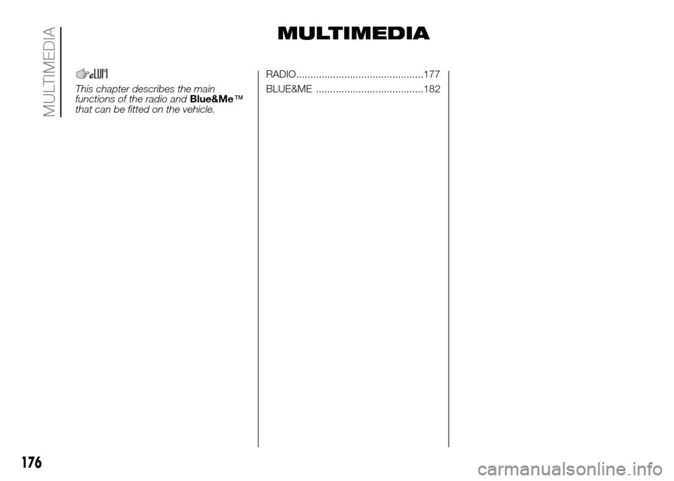 FIAT PANDA 2016 319 / 3.G Owners Manual MULTIMEDIA
This chapter describes the main
functions of the radio andBlue&Me™
that can be fitted on the vehicle.RADIO.............................................177
BLUE&ME ........................ FIAT PANDA 2016 319 / 3.G Owners Manual MULTIMEDIA
This chapter describes the main
functions of the radio andBlue&Me™
that can be fitted on the vehicle.RADIO.............................................177
BLUE&ME ........................