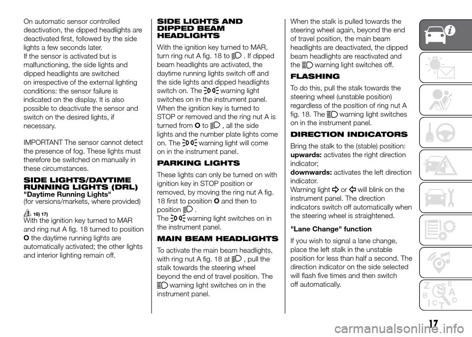 FIAT PANDA 2016 319 / 3.G User Guide On automatic sensor controlled
deactivation, the dipped headlights are
deactivated first, followed by the side
lights a few seconds later.
If the sensor is activated but is
malfunctioning, the side li FIAT PANDA 2016 319 / 3.G User Guide On automatic sensor controlled
deactivation, the dipped headlights are
deactivated first, followed by the side
lights a few seconds later.
If the sensor is activated but is
malfunctioning, the side li