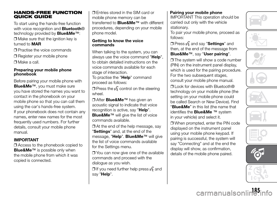 FIAT PANDA 2016 319 / 3.G Owners Manual HANDS-FREE FUNCTION
QUICK GUIDE
To start using the hands-free function
with voice recognition andBluetooth®
technology provided byBlue&Me™:
❒Make sure that the ignition key is
turned toMAR
❒Pra FIAT PANDA 2016 319 / 3.G Owners Manual HANDS-FREE FUNCTION
QUICK GUIDE
To start using the hands-free function
with voice recognition andBluetooth®
technology provided byBlue&Me™:
❒Make sure that the ignition key is
turned toMAR
❒Pra