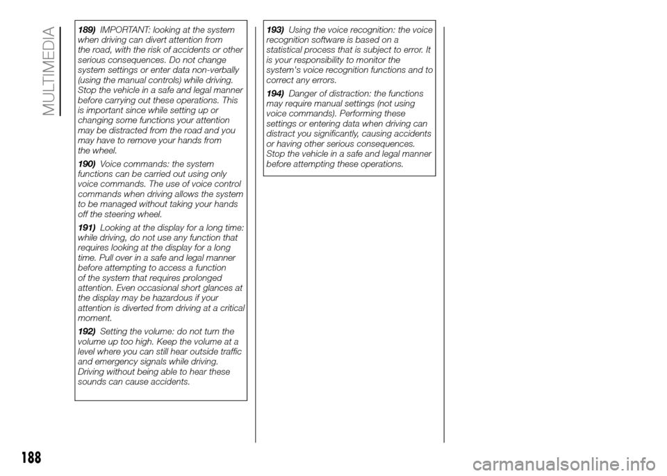 FIAT PANDA 2016 319 / 3.G Owners Manual 189)IMPORTANT: looking at the system
when driving can divert attention from
the road, with the risk of accidents or other
serious consequences. Do not change
system settings or enter data non-verbally