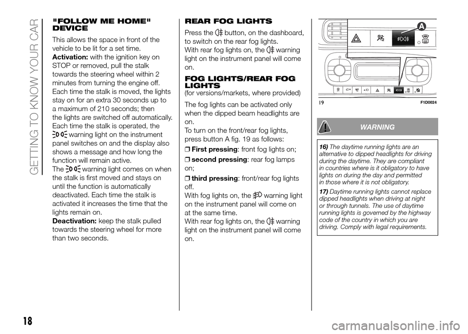 FIAT PANDA 2016 319 / 3.G Owners Manual "FOLLOW ME HOME"
DEVICE
This allows the space in front of the
vehicle to be lit for a set time.
Activation:with the ignition key on
STOP or removed, pull the stalk
towards the steering wheel within 2
