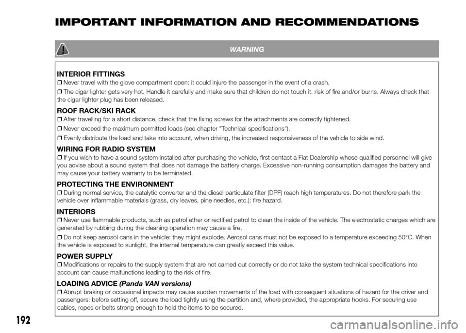 FIAT PANDA 2016 319 / 3.G Owners Manual IMPORTANT INFORMATION AND RECOMMENDATIONS
WARNING
INTERIOR FITTINGS
❒Never travel with the glove compartment open: it could injure the passenger in the event of a crash.
❒The cigar lighter gets ve