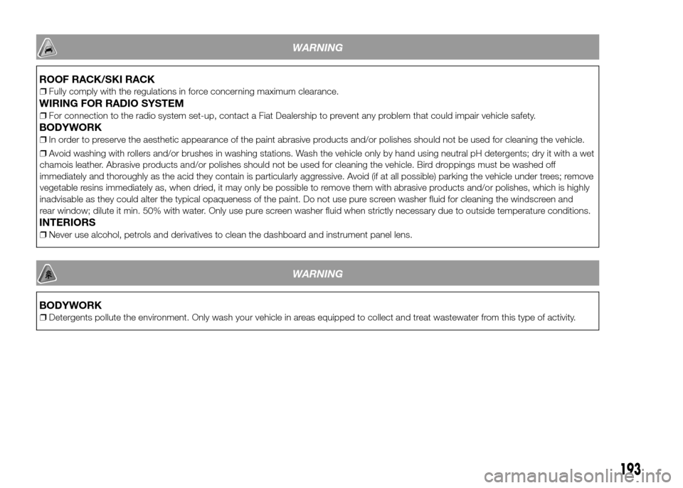 FIAT PANDA 2016 319 / 3.G User Guide WARNING
ROOF RACK/SKI RACK
❒Fully comply with the regulations in force concerning maximum clearance.
WIRING FOR RADIO SYSTEM
❒For connection to the radio system set-up, contact a Fiat Dealership t