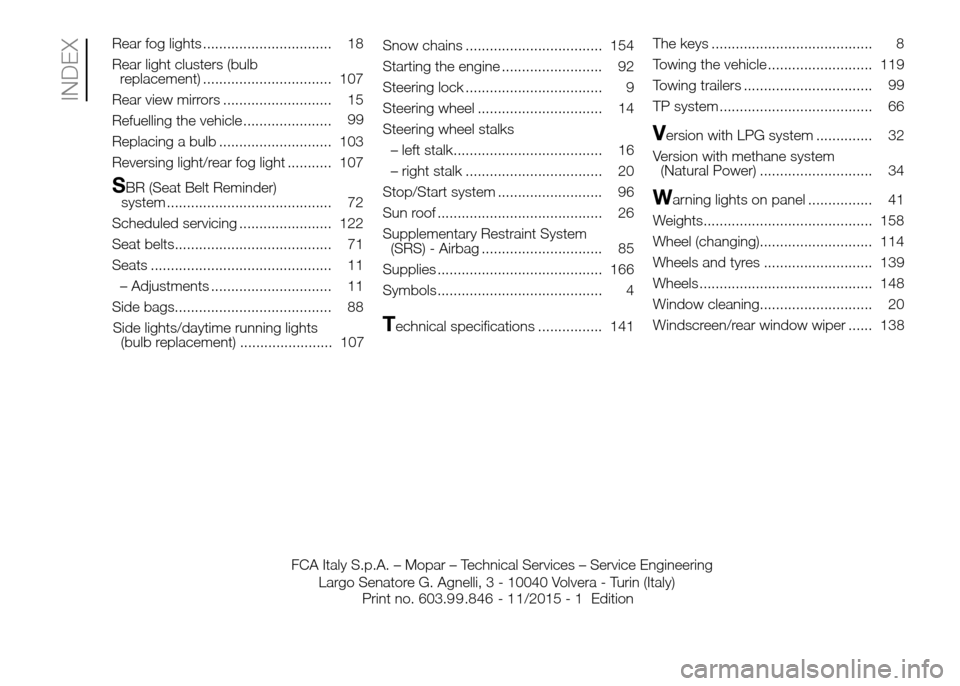 FIAT PANDA 2016 319 / 3.G User Guide Rear fog lights ................................ 18
Rear light clusters (bulb
replacement) ................................ 107
Rear view mirrors ........................... 15
Refuelling the vehicle 