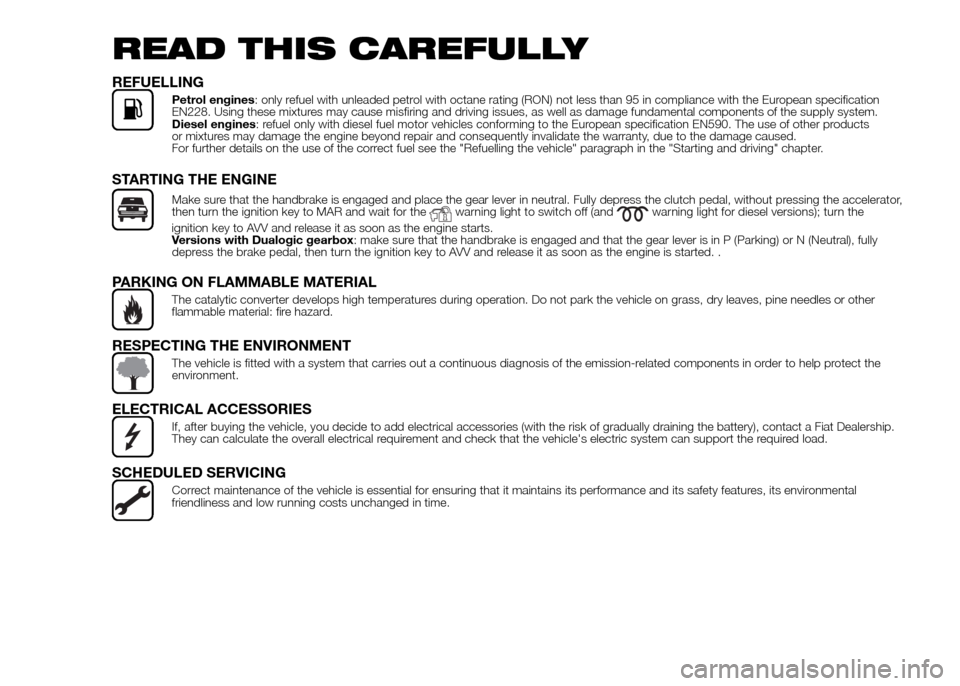 FIAT PANDA 2016 319 / 3.G Owners Manual READ THIS CAREFULLY
REFUELLING
Petrol engines: only refuel with unleaded petrol with octane rating (RON) not less than 95 in compliance with the European specification
EN228. Using these mixtures may FIAT PANDA 2016 319 / 3.G Owners Manual READ THIS CAREFULLY
REFUELLING
Petrol engines: only refuel with unleaded petrol with octane rating (RON) not less than 95 in compliance with the European specification
EN228. Using these mixtures may