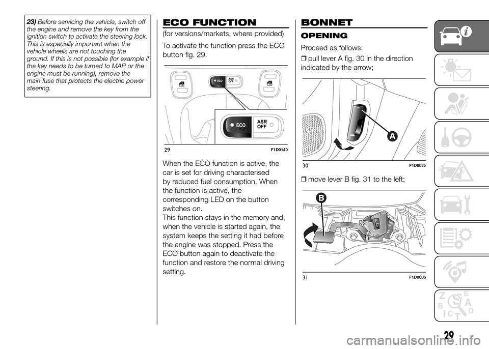 FIAT PANDA 2016 319 / 3.G Owners Manual 23)Before servicing the vehicle, switch off
the engine and remove the key from the
ignition switch to activate the steering lock.
This is especially important when the
vehicle wheels are not touching 