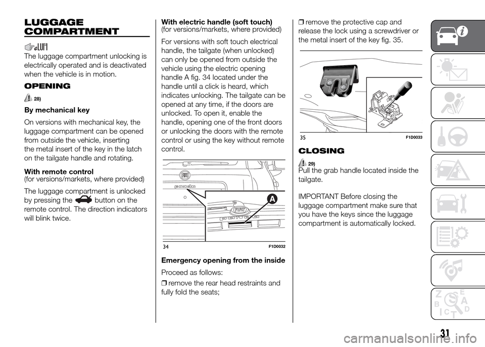 FIAT PANDA 2016 319 / 3.G Owners Guide LUGGAGE
COMPARTMENT
The luggage compartment unlocking is
electrically operated and is deactivated
when the vehicle is in motion.
OPENING
28)
By mechanical key
On versions with mechanical key, the
lugg FIAT PANDA 2016 319 / 3.G Owners Guide LUGGAGE
COMPARTMENT
The luggage compartment unlocking is
electrically operated and is deactivated
when the vehicle is in motion.
OPENING
28)
By mechanical key
On versions with mechanical key, the
lugg