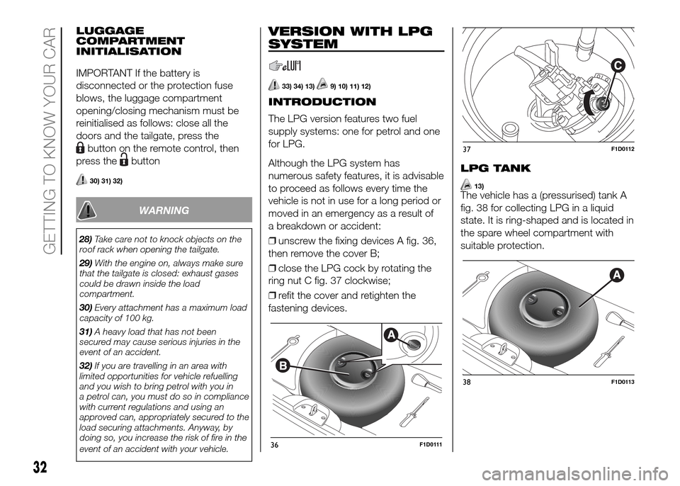 FIAT PANDA 2016 319 / 3.G Owners Guide LUGGAGE
COMPARTMENT
INITIALISATION
IMPORTANT If the battery is
disconnected or the protection fuse
blows, the luggage compartment
opening/closing mechanism must be
reinitialised as follows: close all FIAT PANDA 2016 319 / 3.G Owners Guide LUGGAGE
COMPARTMENT
INITIALISATION
IMPORTANT If the battery is
disconnected or the protection fuse
blows, the luggage compartment
opening/closing mechanism must be
reinitialised as follows: close all