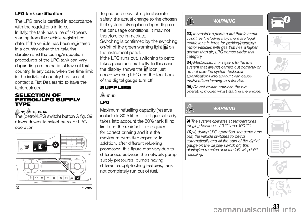 FIAT PANDA 2016 319 / 3.G Owners Manual LPG tank certification
The LPG tank is certified in accordance
with the regulations in force.
In Italy, the tank has a life of 10 years
starting from the vehicle registration
date. If the vehicle has FIAT PANDA 2016 319 / 3.G Owners Manual LPG tank certification
The LPG tank is certified in accordance
with the regulations in force.
In Italy, the tank has a life of 10 years
starting from the vehicle registration
date. If the vehicle has