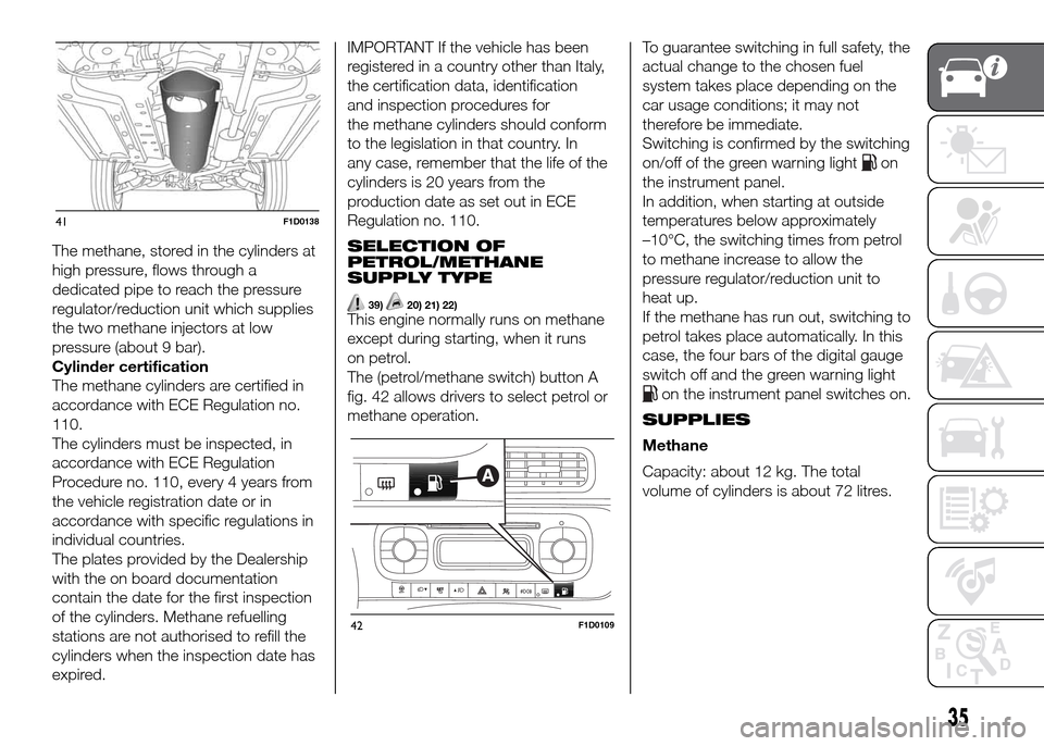 FIAT PANDA 2016 319 / 3.G User Guide The methane, stored in the cylinders at
high pressure, flows through a
dedicated pipe to reach the pressure
regulator/reduction unit which supplies
the two methane injectors at low
pressure (about 9 b