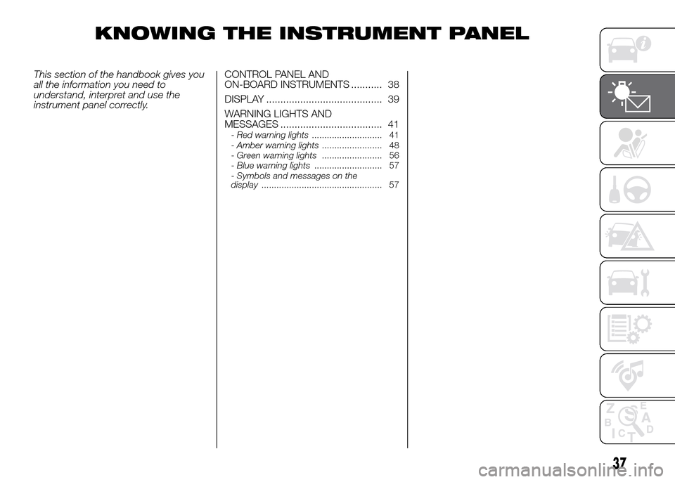 FIAT PANDA 2016 319 / 3.G Owners Guide KNOWING THE INSTRUMENT PANEL
This section of the handbook gives you
all the information you need to
understand, interpret and use the
instrument panel correctly.CONTROL PANEL AND
ON-BOARD INSTRUMENTS FIAT PANDA 2016 319 / 3.G Owners Guide KNOWING THE INSTRUMENT PANEL
This section of the handbook gives you
all the information you need to
understand, interpret and use the
instrument panel correctly.CONTROL PANEL AND
ON-BOARD INSTRUMENTS