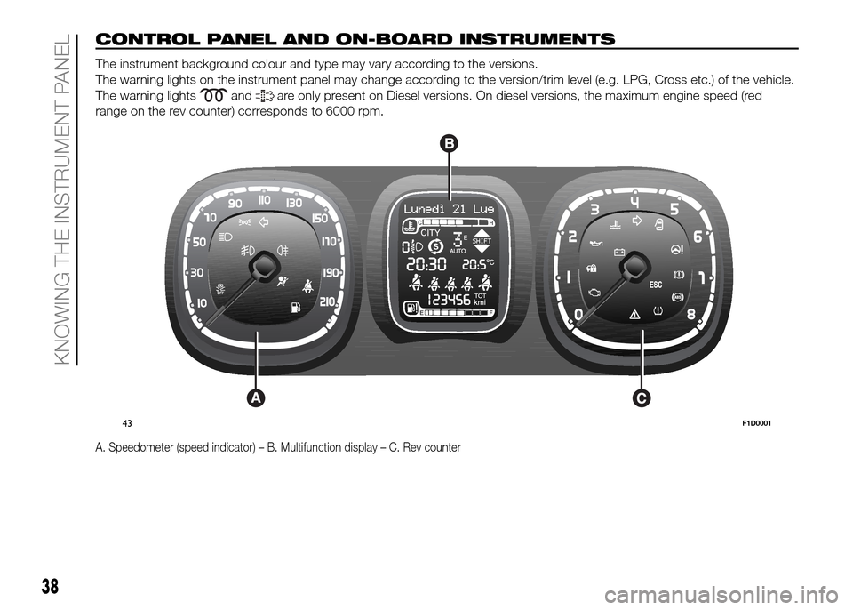 FIAT PANDA 2016 319 / 3.G Owners Guide CONTROL PANEL AND ON-BOARD INSTRUMENTS.
The instrument background colour and type may vary according to the versions.
The warning lights on the instrument panel may change according to the version/tri FIAT PANDA 2016 319 / 3.G Owners Guide CONTROL PANEL AND ON-BOARD INSTRUMENTS.
The instrument background colour and type may vary according to the versions.
The warning lights on the instrument panel may change according to the version/tri
