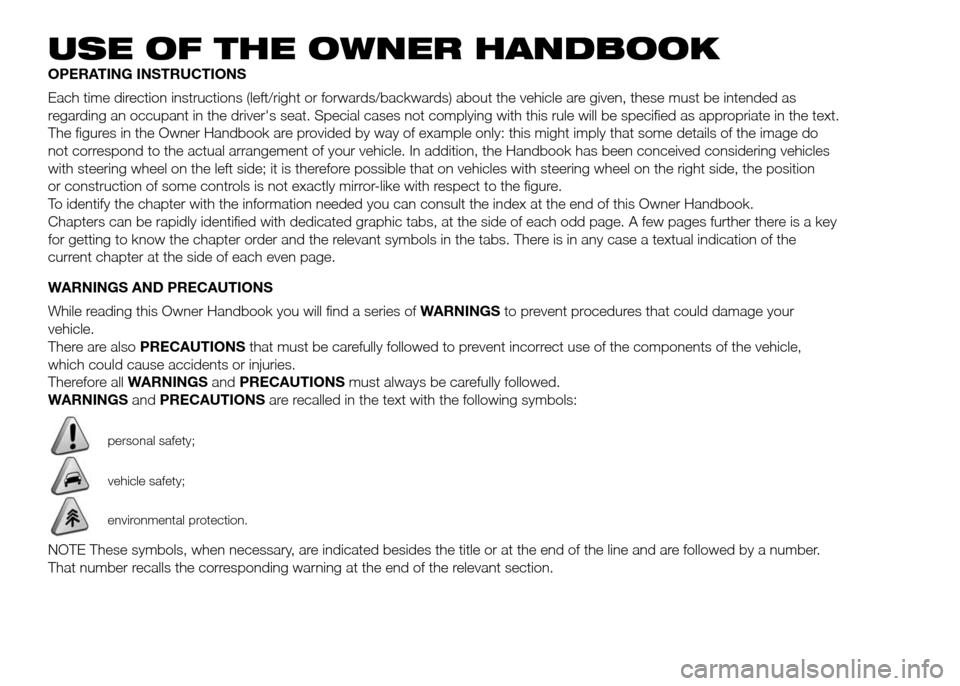 FIAT PANDA 2016 319 / 3.G Owners Manual USE OF THE OWNER HANDBOOK
OPERATING INSTRUCTIONS
Each time direction instructions (left/right or forwards/backwards) about the vehicle are given, these must be intended as
regarding an occupant in the FIAT PANDA 2016 319 / 3.G Owners Manual USE OF THE OWNER HANDBOOK
OPERATING INSTRUCTIONS
Each time direction instructions (left/right or forwards/backwards) about the vehicle are given, these must be intended as
regarding an occupant in the