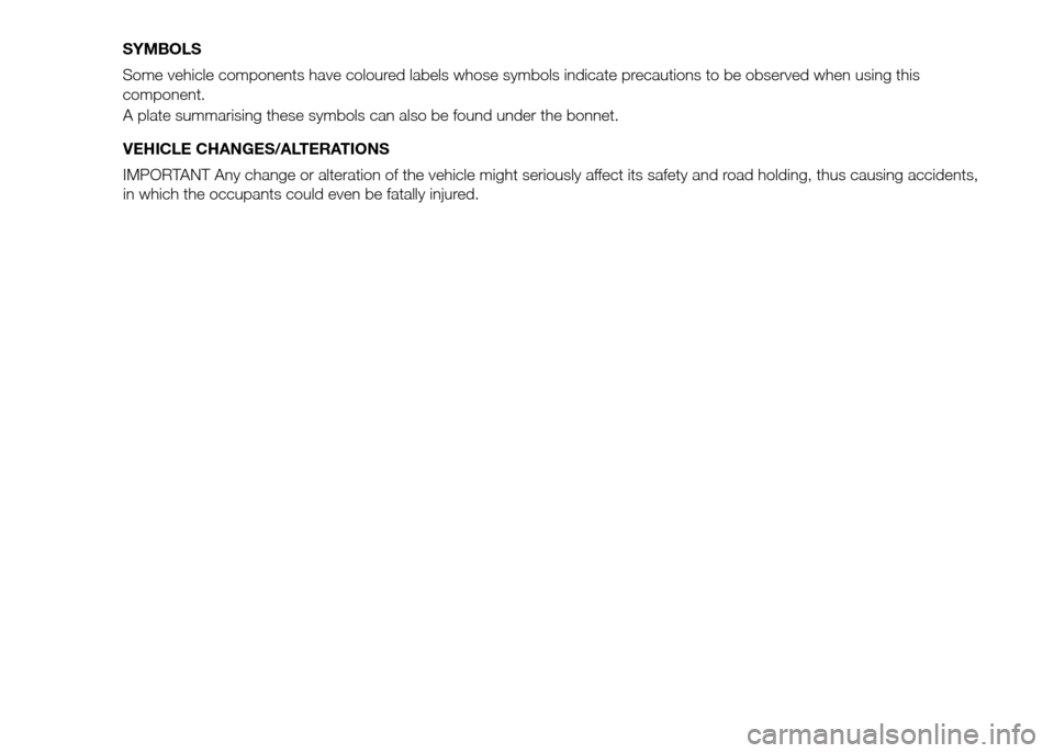 FIAT PANDA 2016 319 / 3.G Owners Manual A plate summarising these symbols can also be found under the bonnet.
VEHICLE CHANGES/ALTERATIONS
IMPORTANT Any change or alteration of the vehicle might seriously affect its safety and road holding, FIAT PANDA 2016 319 / 3.G Owners Manual A plate summarising these symbols can also be found under the bonnet.
VEHICLE CHANGES/ALTERATIONS
IMPORTANT Any change or alteration of the vehicle might seriously affect its safety and road holding,