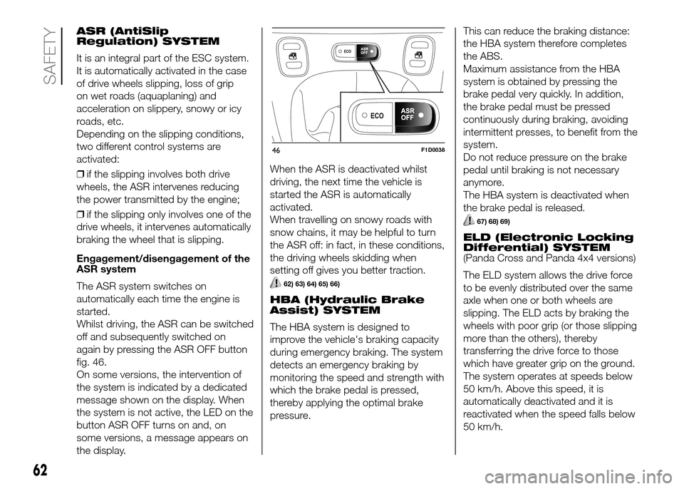 FIAT PANDA 2016 319 / 3.G Owners Guide ASR (AntiSlip
Regulation) SYSTEM
It is an integral part of the ESC system.
It is automatically activated in the case
of drive wheels slipping, loss of grip
on wet roads (aquaplaning) and
acceleration 