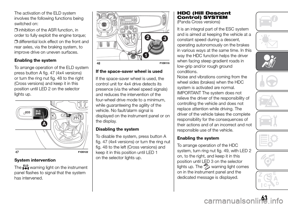 FIAT PANDA 2016 319 / 3.G Owners Manual The activation of the ELD system
involves the following functions being
switched on:
❒inhibition of the ASR function, in
order to fully exploit the engine torque;
❒differential lock effect on the FIAT PANDA 2016 319 / 3.G Owners Manual The activation of the ELD system
involves the following functions being
switched on:
❒inhibition of the ASR function, in
order to fully exploit the engine torque;
❒differential lock effect on the