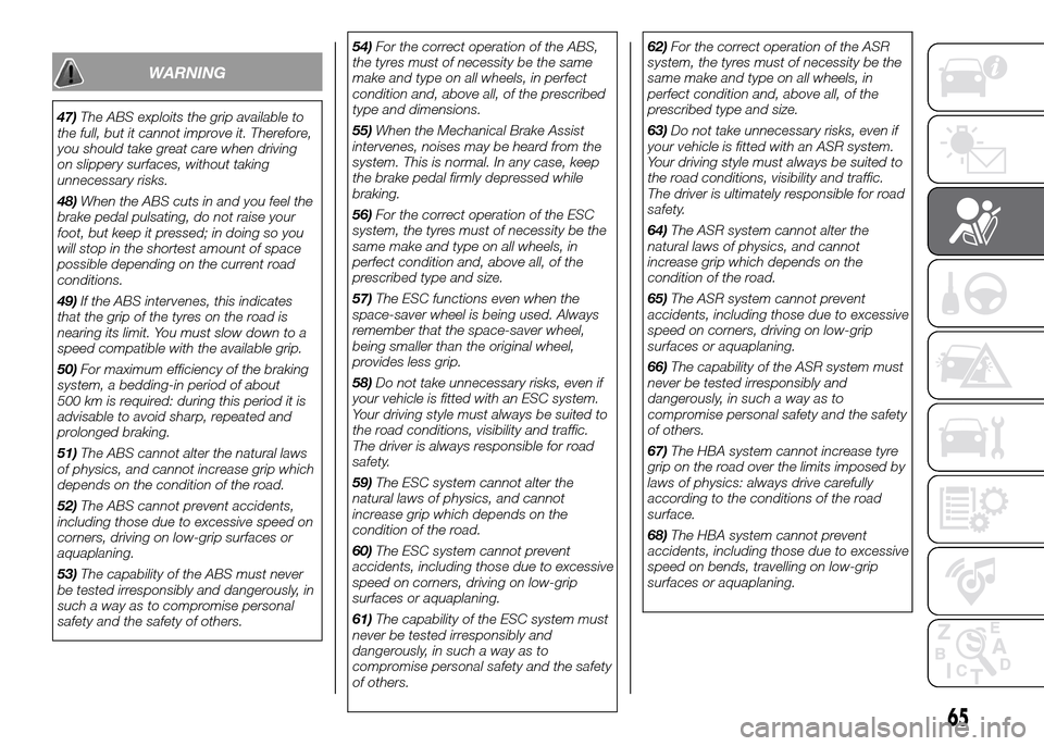 FIAT PANDA 2016 319 / 3.G Repair Manual WARNING
47)The ABS exploits the grip available to
the full, but it cannot improve it. Therefore,
you should take great care when driving
on slippery surfaces, without taking
unnecessary risks.
48)When