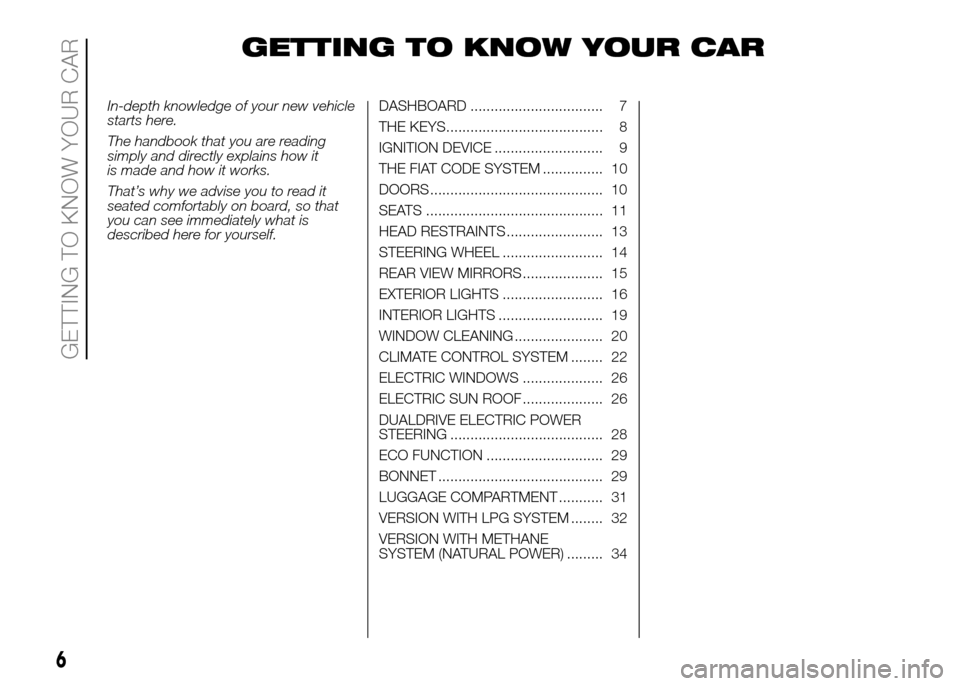 FIAT PANDA 2016 319 / 3.G Owners Manual GETTING TO KNOW YOUR CAR
In-depth knowledge of your new vehicle
starts here.
The handbook that you are reading
simply and directly explains how it
is made and how it works.
That’s why we advise you 