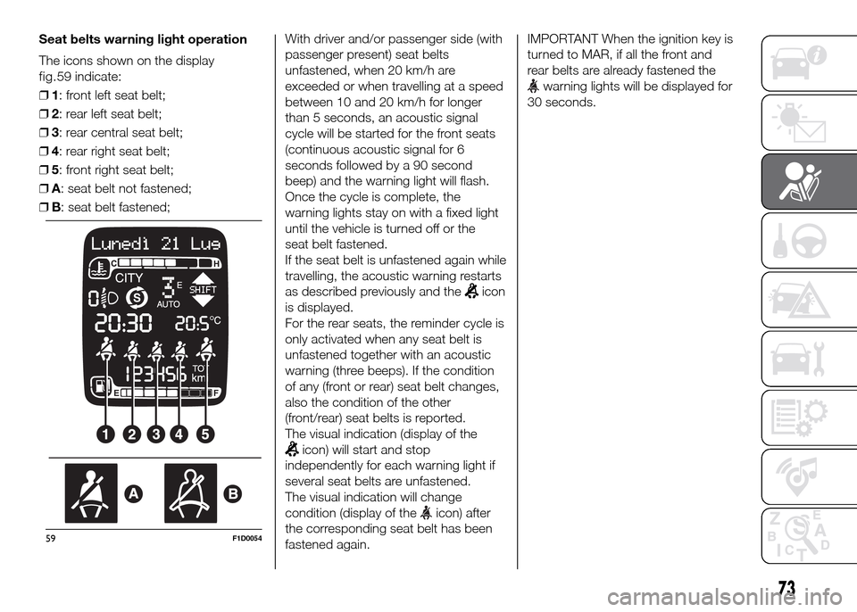 FIAT PANDA 2016 319 / 3.G Manual PDF With driver and/or passenger side (with
passenger present) seat belts
unfastened, when 20 km/h are
exceeded or when travelling at a speed
between 10 and 20 km/h for longer
than 5 seconds, an acoustic 