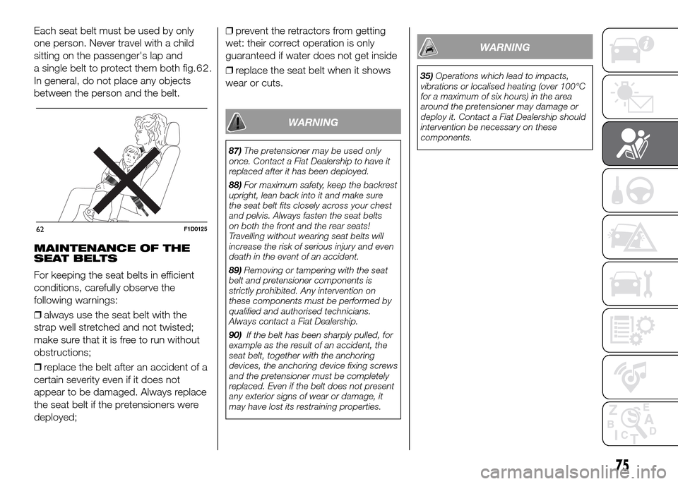 FIAT PANDA 2016 319 / 3.G Manual PDF Each seat belt must be used by only
one person. Never travel with a child
sitting on the passengers lap and
a single belt to protect them both fig.62.
In general, do not place any objects
between the